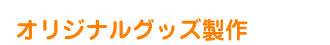 オリジナルグッズ制作